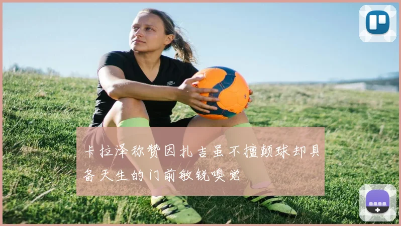 卡拉泽称赞因扎吉虽不擅颠球却具备天生的门前敏锐嗅觉