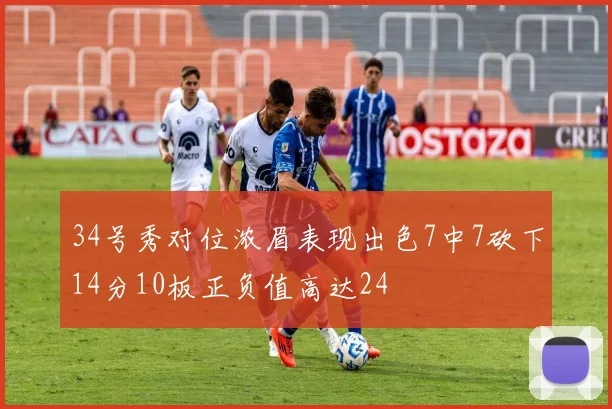 34号秀对位浓眉表现出色7中7砍下14分10板正负值高达24