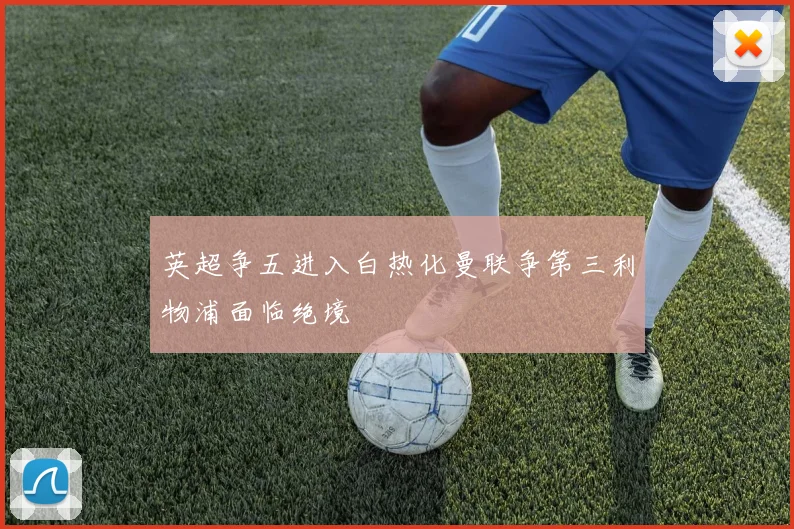 英超争五进入白热化曼联争第三利物浦面临绝境