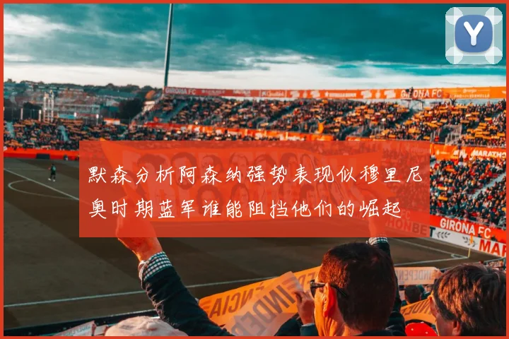 默森分析阿森纳强势表现似穆里尼奥时期蓝军谁能阻挡他们的崛起