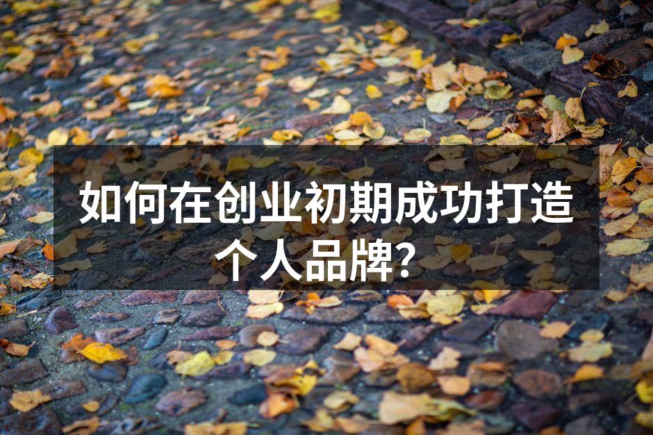 如何在创业初期成功打造个人品牌？